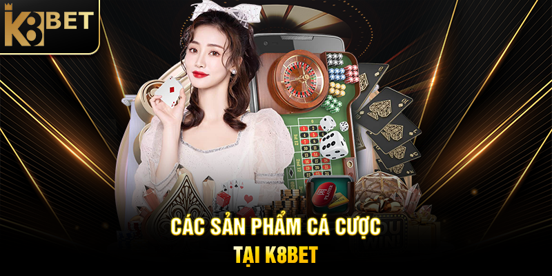 K8BET Các Sản Phẩm Cá Cược Tại K8BET