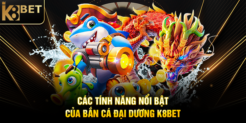 Bắn Cá Đại Dương K8BET - Trải Nghiệm Giải Trí Đỉnh Cao cac-tinh-nang-noi-bat-cua-ban-ca-dai-duong-k8bet