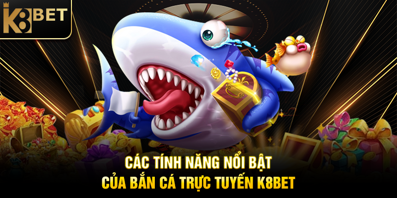Bắn Cá Trực Tuyến K8BET – Chinh Phục Đại Dương, Rinh Thưởng Khủng Các Tính Năng Nổi Bật Của Bắn Cá Trực Tuyến K8BET