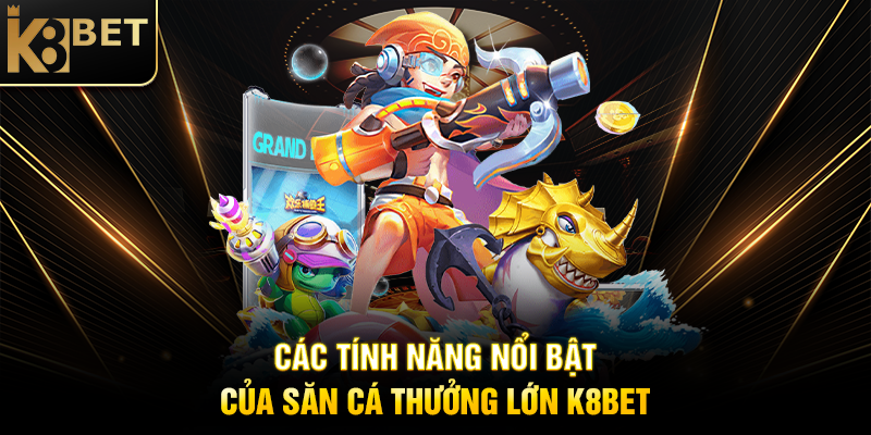 Săn Cá Thưởng Lớn K8BET – Chinh Phục Đại Dương, Rinh Jackpot Khủng Các Tính Năng Nổi Bật Của Săn Cá Thưởng Lớn K8BET