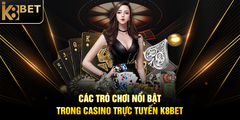Casino Trực Tuyến K8BET - Đỉnh Cao Giải Trí Cá Cược Hiện Đại Các Trò Chơi Nổi Bật Trong Casino Trực Tuyến K8BET