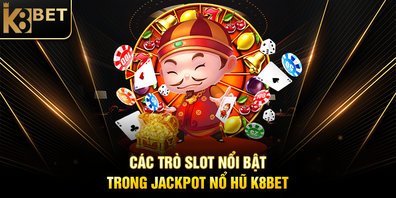 Jackpot Nổ Hũ K8BET - Cơ Hội Đổi Đời Với Phần Thưởng Khủng Các Trò Slot Nổi Bật Trong Jackpot Nổ Hũ K8BET