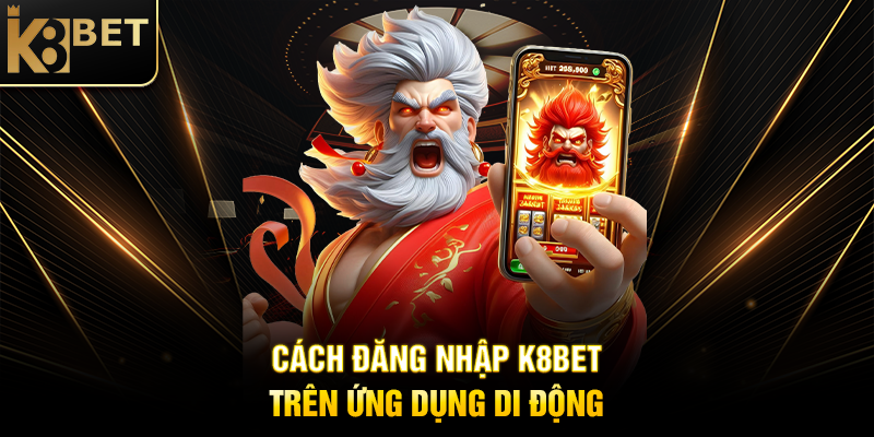 Cách Đăng Nhập K8BET Trên Ứng Dụng Di Động