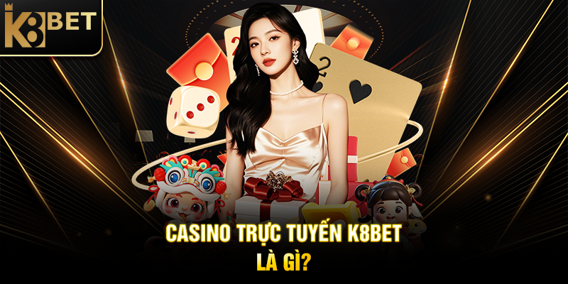 Casino Trực Tuyến K8BET - Đỉnh Cao Giải Trí Cá Cược Hiện Đại Casino Trực Tuyến K8BET Là Gì?