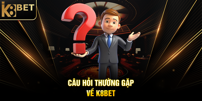 Giới Thiệu K8BET - Nền Tảng Cá Cược Trực Tuyến Đẳng Cấp Câu Hỏi Thường Gặp Về K8BET
