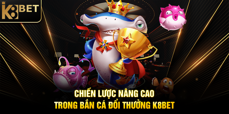 Bắn Cá Đổi Thưởng K8BET – Săn Cá, Rinh Thưởng Hấp Dẫn Chiến Lược Nâng Cao Trong Bắn Cá Đổi Thưởng K8BET