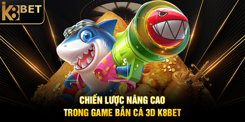 Game Bắn Cá 3D K8BET – Trải Nghiệm Đại Dương Sống Động Chiến Lược Nâng Cao Trong Game Bắn Cá 3D K8BET