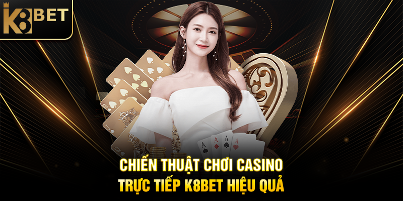 Chơi Casino Trực Tiếp K8BET: Trải Nghiệm Sòng Bạc Thực Tế Tại Nhà Chiến Thuật Chơi Casino Trực Tiếp K8BET Hiệu Quả
