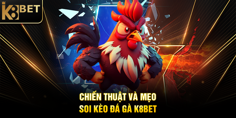 Chiến Thuật và Mẹo Soi Kèo Đá Gà K8BET