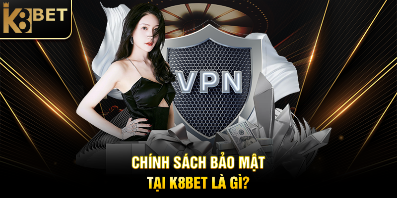 Chính Sách Bảo Mật - Cam Kết An Toàn Thông Tin Tại K8BET Chính Sách Bảo Mật Tại K8BET Là Gì?