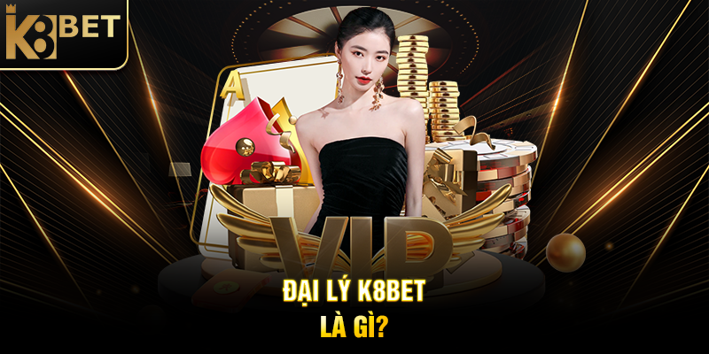 Đại Lý K8BET Là Gì?