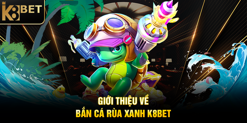 Bắn Cá Rùa Xanh K8BET – Rinh Jackpot Khủng Trong Tầm Tay Giới Thiệu Về Bắn Cá Rùa Xanh K8BET
