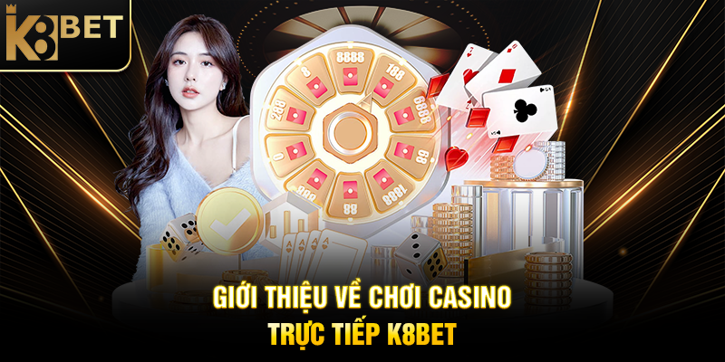 Chơi Casino Trực Tiếp K8BET: Trải Nghiệm Sòng Bạc Thực Tế Tại Nhà Giới Thiệu Về Chơi Casino Trực Tiếp K8BET