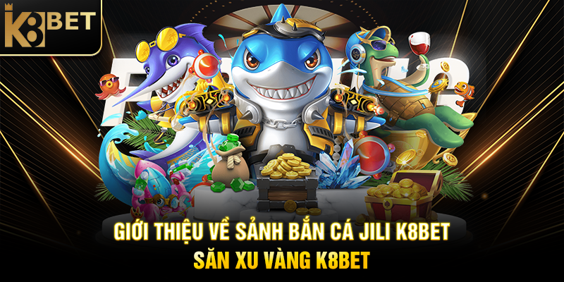 Sảnh Bắn Cá JILI K8BET - Trải Nghiệm Giải Trí Đỉnh Cao Giới Thiệu Về Sảnh Bắn Cá JILI K8BET