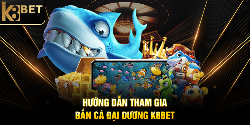 Bắn Cá Đại Dương K8BET - Trải Nghiệm Giải Trí Đỉnh Cao Hướng Dẫn Tham Gia Bắn Cá Đại Dương K8BET
