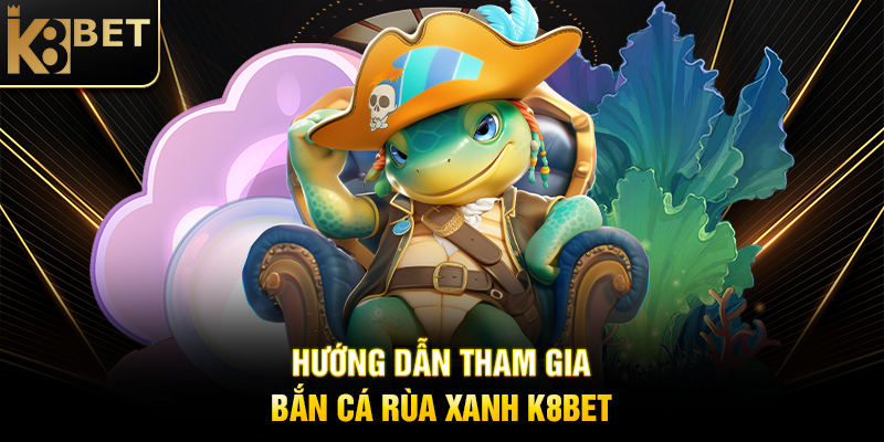 Bắn Cá Rùa Xanh K8BET – Rinh Jackpot Khủng Trong Tầm Tay Hướng Dẫn Tham Gia Bắn Cá Rùa Xanh K8BET