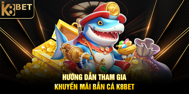 Khuyến Mãi Bắn Cá K8BET – Cơ Hội Vàng Săn Thưởng Khủng Hướng Dẫn Tham Gia Khuyến Mãi Bắn Cá K8BET