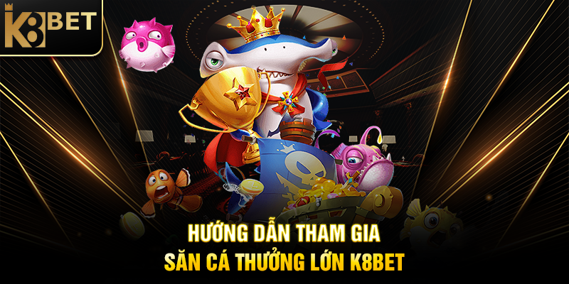 Săn Cá Thưởng Lớn K8BET – Chinh Phục Đại Dương, Rinh Jackpot Khủng Hướng Dẫn Tham Gia Săn Cá Thưởng Lớn K8BET