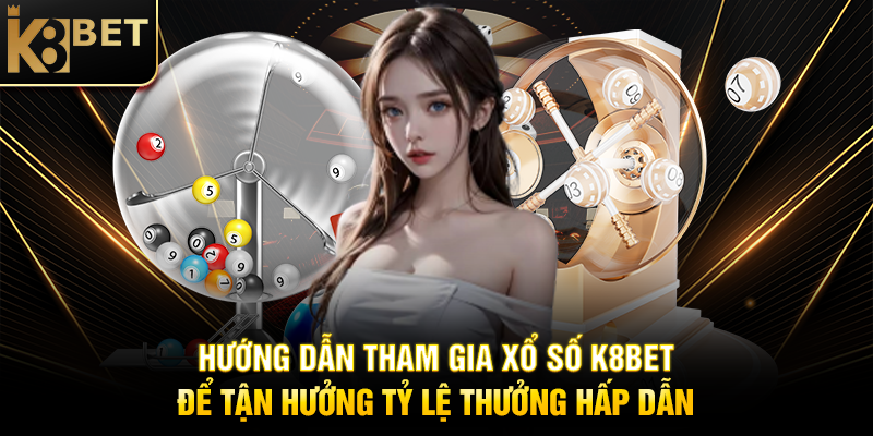 Tỷ Lệ Thưởng Xổ Số K8BET Cực Hấp Dẫn K8BET Hướng Dẫn Tham Gia Xổ Số K8BET Để Tận Hưởng Tỷ Lệ Thưởng Hấp Dẫn
