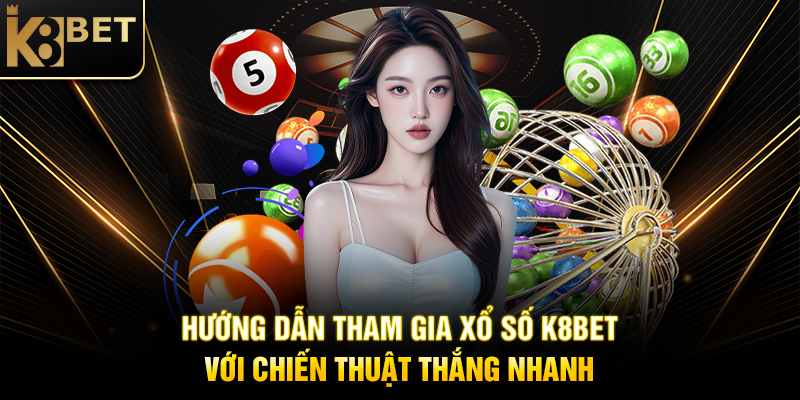 Chiến Thuật Chơi Xổ Số K8BET Thắng Nhanh Hướng Dẫn Tham Gia Xổ Số K8BET Với Chiến Thuật Thắng Nhanh