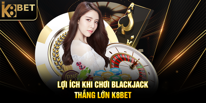 Blackjack Thắng Lớn K8BET: Bí Quyết Chinh Phục Trò Chơi Bài Hấp Dẫn Lợi Ích Khi Chơi Blackjack Thắng Lớn K8BET