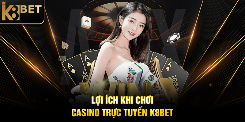 Casino Trực Tuyến K8BET - Đỉnh Cao Giải Trí Cá Cược Hiện Đại Lợi Ích Khi Chơi Casino Trực Tuyến K8BET
