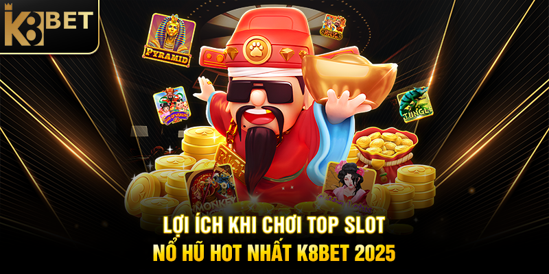 Top Slot Nổ Hũ Hot Nhất K8BET 2025 - Cơ Hội Thắng Thưởng Khủng Lợi Ích Khi Chơi Top Slot Nổ Hũ Hot Nhất K8BET 2025