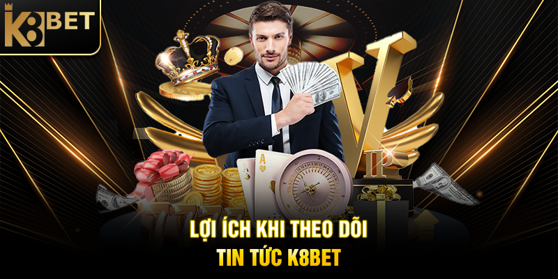 Tin Tức K8BET - Cập Nhật Mới Nhất Về Nền Tảng Cá Cược Hàng Đầu Lợi Ích Khi Theo Dõi Tin Tức K8BET