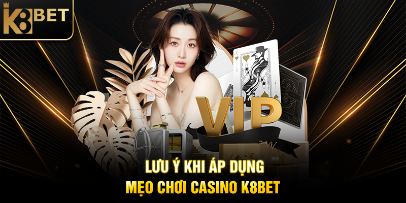 Mẹo Chơi Casino K8BET: Bí Quyết Tăng Cơ Hội Thắng Lớn Lưu Ý Khi Áp Dụng Mẹo Chơi Casino K8BET
