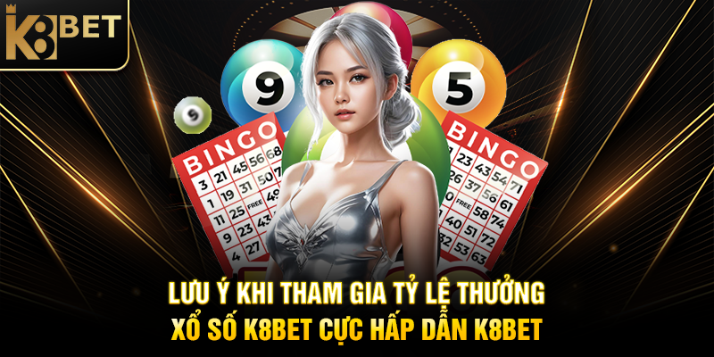 Tỷ Lệ Thưởng Xổ Số K8BET Cực Hấp Dẫn K8BET Lưu Ý Khi Tham Gia Tỷ Lệ Thưởng Xổ Số K8BET Cực Hấp Dẫn K8BET