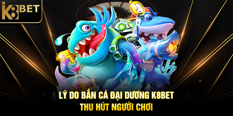 Bắn Cá Đại Dương K8BET - Trải Nghiệm Giải Trí Đỉnh Cao Tại Sao Nên Chọn Bắn Cá Đại Dương K8BET?