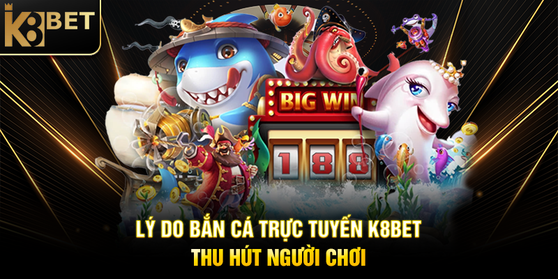 Bắn Cá Trực Tuyến K8BET – Chinh Phục Đại Dương, Rinh Thưởng Khủng Lý Do Bắn Cá Trực Tuyến K8BET Thu Hút Người Chơi