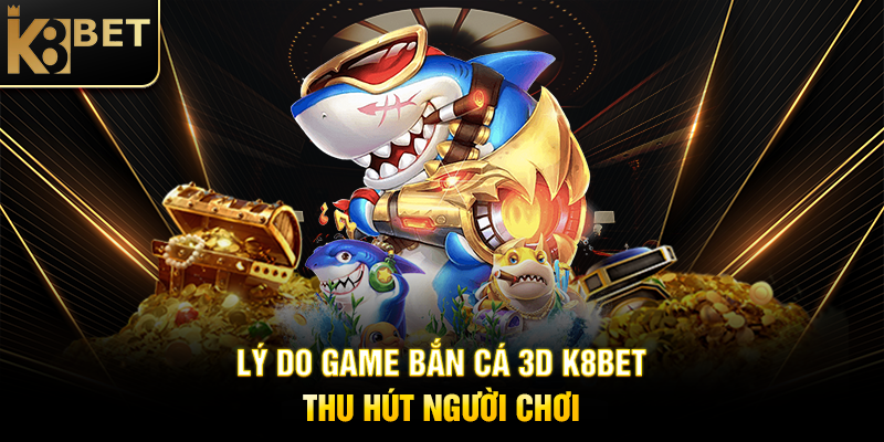 Game Bắn Cá 3D K8BET – Trải Nghiệm Đại Dương Sống Động Lý Do Game Bắn Cá 3D K8BET Thu Hút Người Chơi