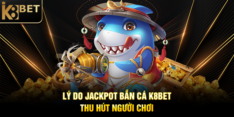 Jackpot Bắn Cá K8BET – Săn Thưởng Khủng, Chinh Phục Đại Dương Lý Do Jackpot Bắn Cá K8BET Thu Hút Người Chơi