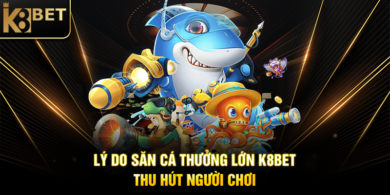 Săn Cá Thưởng Lớn K8BET – Chinh Phục Đại Dương, Rinh Jackpot Khủng Lý Do Săn Cá Thưởng Lớn K8BET Thu Hút Người Chơi