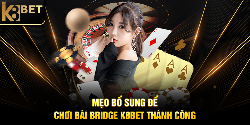 Bài Bridge K8BET: Trải Nghiệm Trò Chơi Bài Chiến Thuật Đỉnh Cao Mẹo Bổ Sung Để Chơi Bài Bridge K8BET Thành Công