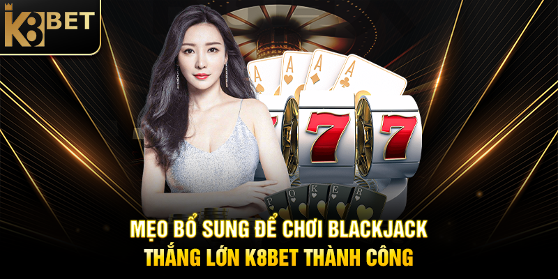 Blackjack Thắng Lớn K8BET: Bí Quyết Chinh Phục Trò Chơi Bài Hấp Dẫn Mẹo Bổ Sung Để Chơi Blackjack Thắng Lớn K8BET Thành Công