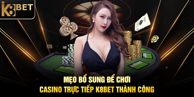 Chơi Casino Trực Tiếp K8BET: Trải Nghiệm Sòng Bạc Thực Tế Tại Nhà Mẹo Bổ Sung Để Chơi Casino Trực Tiếp K8BET Thành Công