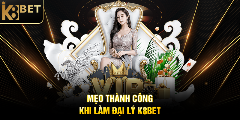 Mẹo Thành Công Khi Làm Đại Lý K8BET