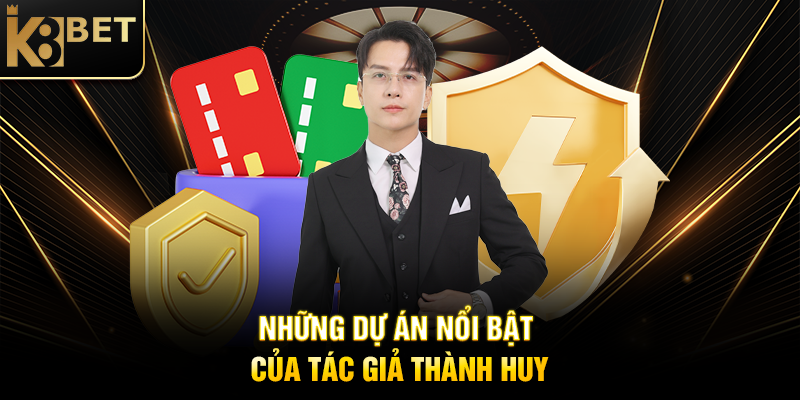 Tác Giả Thành Huy - Người Đứng Sau Thành Công Của K8BET Những Dự Án Nổi Bật Của Tác Giả Thành Huy
