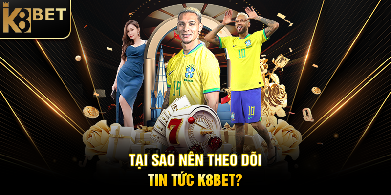 Tin Tức K8BET - Cập Nhật Mới Nhất Về Nền Tảng Cá Cược Hàng Đầu Tại Sao Nên Theo Dõi Tin Tức K8BET?