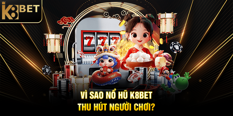 Vì Sao Nổ Hũ K8BET Thu Hút Người Chơi?