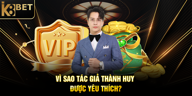 Tác Giả Thành Huy - Người Đứng Sau Thành Công Của K8BET Vì Sao Tác Giả Thành Huy Được Yêu Thích?