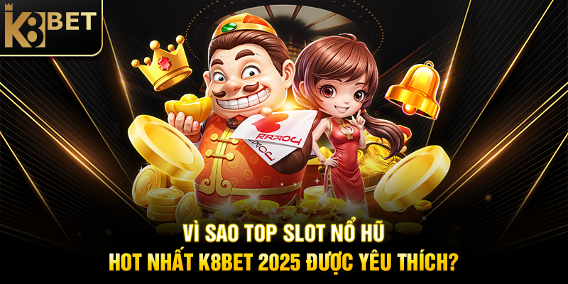 Top Slot Nổ Hũ Hot Nhất K8BET 2025 - Cơ Hội Thắng Thưởng Khủng Vì Sao Top Slot Nổ Hũ Hot Nhất K8BET 2025 Được Yêu Thích?